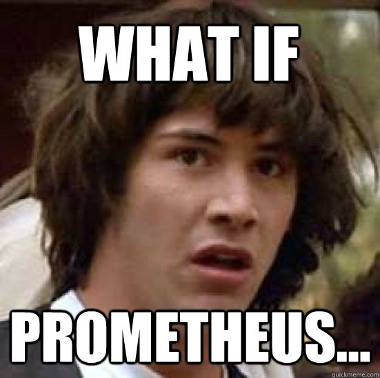What if Prometheus...  conspiracy keanu