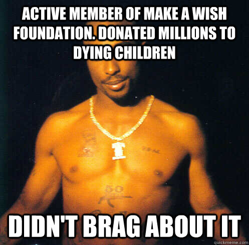 Active member of make a wish foundation. donated millions to dying children Didn't brag about it  Good Guy Tupac Shakur