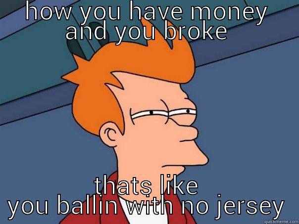 HOW YOU HAVE MONEY AND YOU BROKE THATS LIKE YOU BALLIN WITH NO JERSEY Futurama Fry