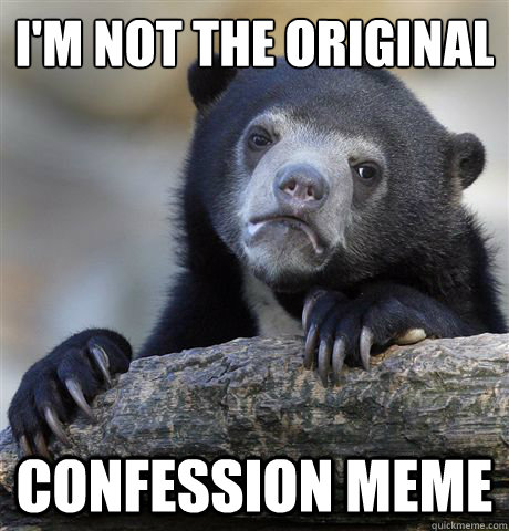 I'm not the original confession meme  Confession Bear