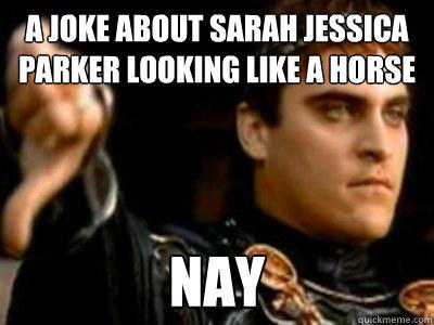 A Joke about sarah jessica parker looking like a horse Nay  Downvoting Roman