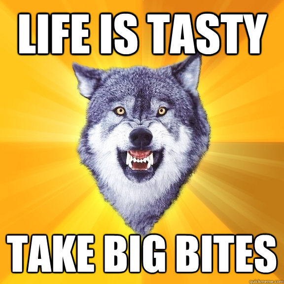 life is tasty take big bites  Courage Wolf