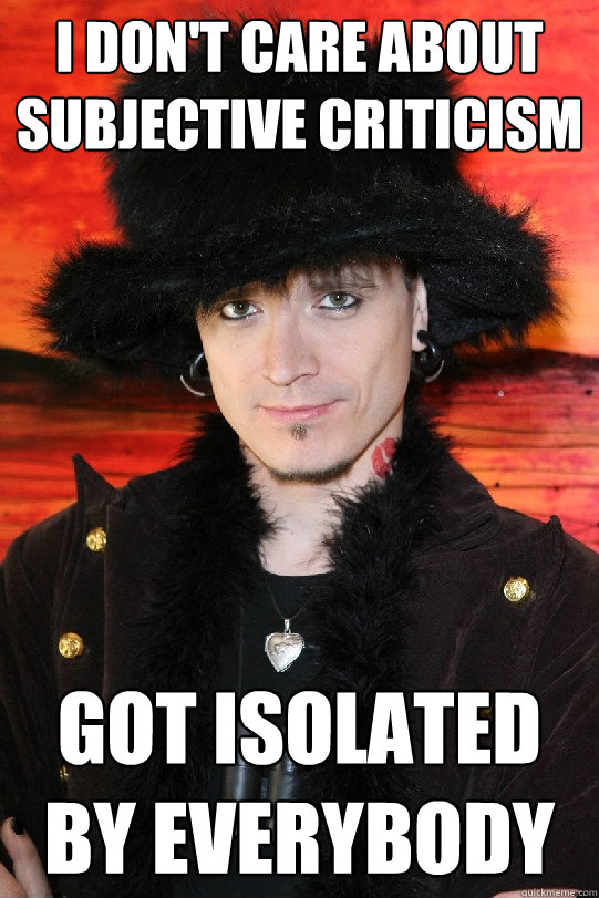 i don't care about subjective criticism got isolated by everybody  Lolgame