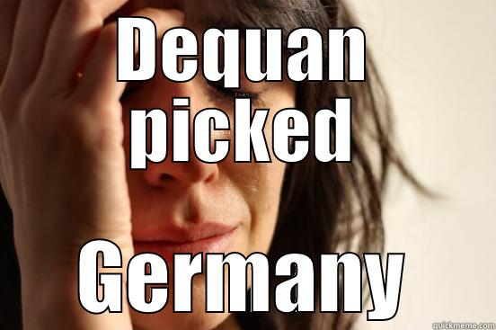 DEQUAN PICKED GERMANY First World Problems