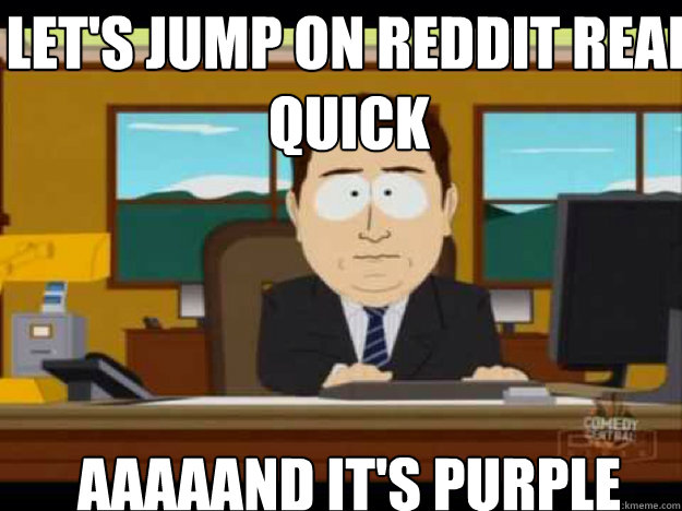 Let's jump on reddit real quick AAAAAND IT'S purple - Let's jump on reddit real quick AAAAAND IT'S purple  Misc