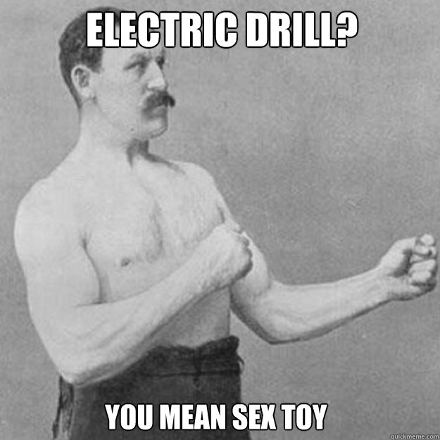 electric drill? you mean sex toy  - electric drill? you mean sex toy   Misc