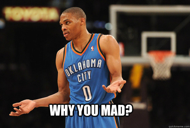 Why you mad?  Russell Westbrook