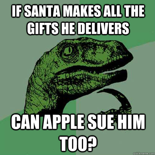 If santa makes all the gifts he delivers can apple sue him too?  Philosoraptor