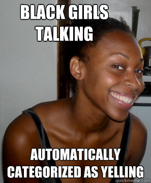 Black girls Talking Automatically Categorized as yelling   Crazy Black Girls