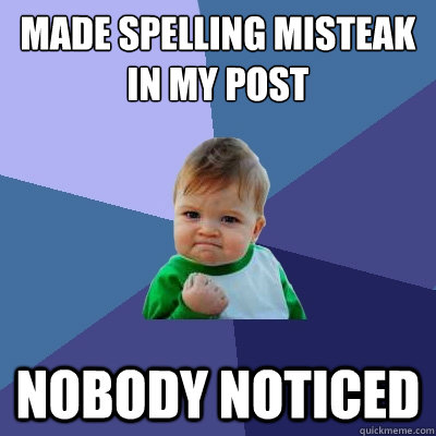 Made spelling misteak in my post nobody noticed  Success Kid