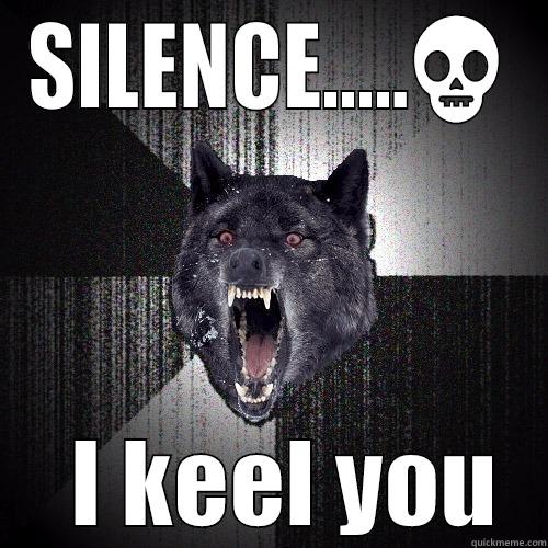 SILENCE.....   I KEEL YOU Insanity Wolf