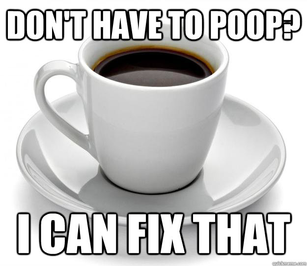 don't have to poop? i can fix that Misc quickmeme