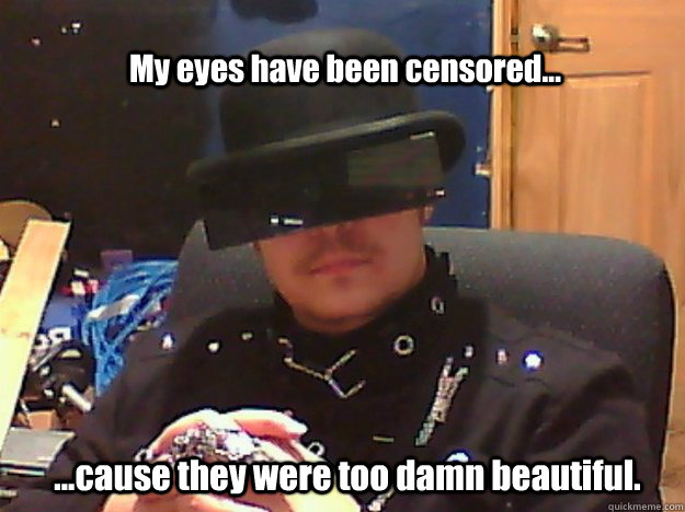 My eyes have been censored... ...cause they were too damn beautiful.  Real Life Censored Eyes