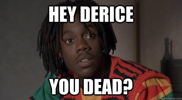 hey derice you dead? - hey derice you dead?  Misc