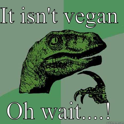 IT ISN'T VEGAN  OH WAIT....! Philosoraptor