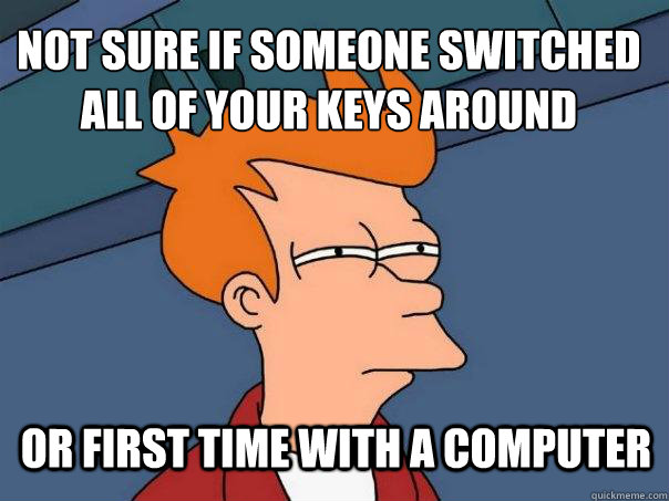 not sure if someone switched all of your keys around or first time with a computer - not sure if someone switched all of your keys around or first time with a computer  Futurama Fry