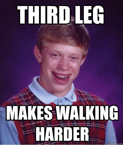 third leg makes walking harder - third leg makes walking harder  Bad Luck Brian