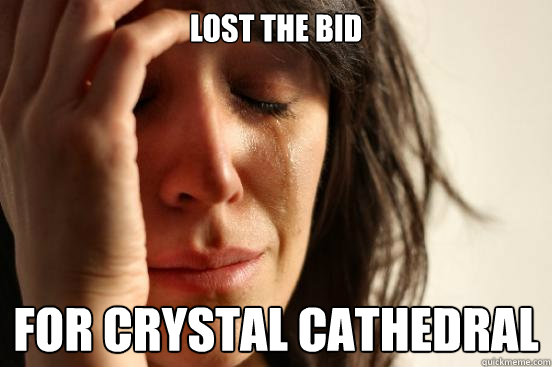 Lost the Bid for Crystal Cathedral  First World Problems