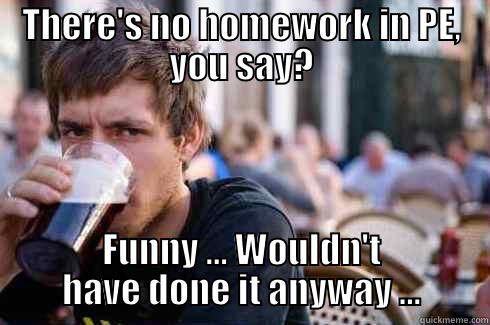 THERE'S NO HOMEWORK IN PE, YOU SAY? FUNNY ... WOULDN'T HAVE DONE IT ANYWAY ... Lazy College Senior