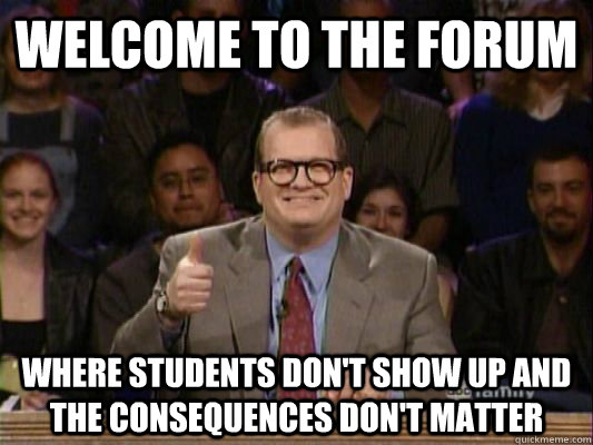 Welcome to the forum Where students don't show up and the consequences don't matter  