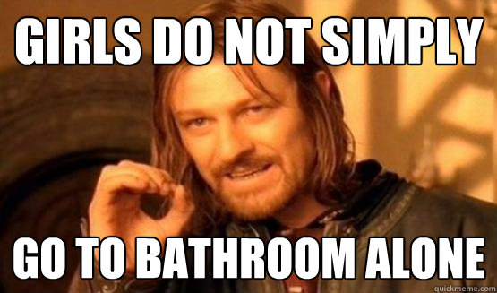 Girls do not simply go to bathroom alone - Girls do not simply go to bathroom alone  Misc