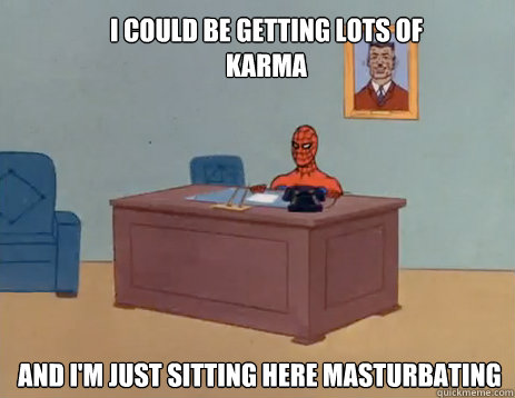 I could be getting lots of karma And i'm just sitting here masturbating  masturbating spiderman