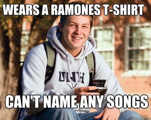 Wears a Ramones T-shirt can't name any songs  College Freshman