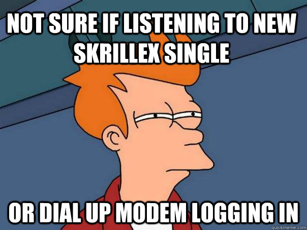 Not sure if listening to new skrillex single Or dial up modem logging in  - Not sure if listening to new skrillex single Or dial up modem logging in   Futurama Fry