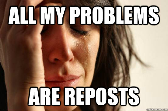 all my problems are reposts  First World Problems