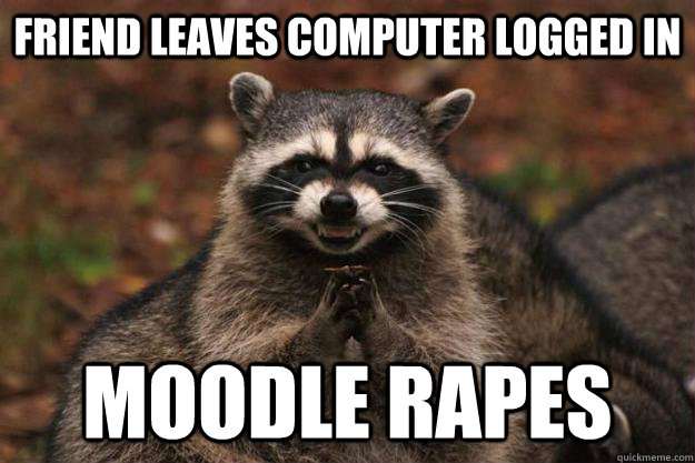 Friend leaves computer logged in Moodle rapes  Evil Plotting Raccoon