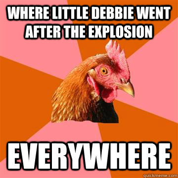 Where little Debbie went after the explosion everywhere - Where little Debbie went after the explosion everywhere  Anti-Joke Chicken