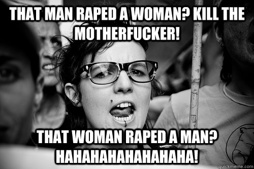 That man raped a woman? KILL THE MOTHERFUCKER! That woman raped a man? HAHAHAHAHAHAHAHA!  Hypocrite Feminist