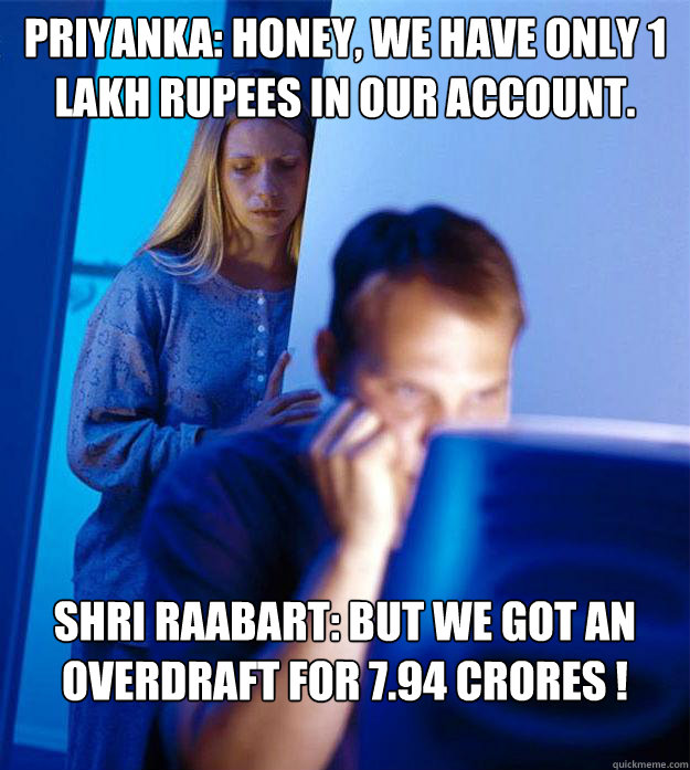 Priyanka: Honey, we have only 1 lakh rupees in our account. Shri Raabart: But we got an overdraft for 7.94 crores !  Redditors Wife