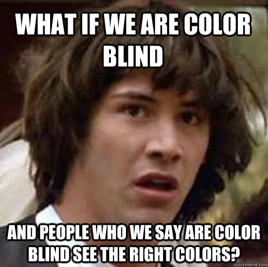 What if we are color blind and people who we say are color blind see the right colors? - What if we are color blind and people who we say are color blind see the right colors?  conspiracy keanu