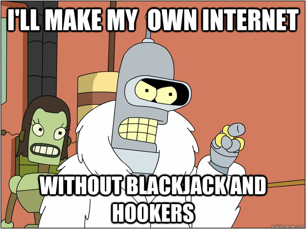 I'll make my  own Internet Without blackjack and hookers  