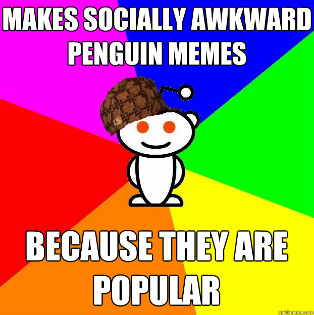 makes socially awkward penguin memes because they are popular  Scumbag Redditor