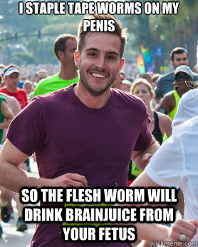 I staple tape worms on my penis So the flesh worm will drink brainjuice from your fetus  Ridiculously photogenic guy