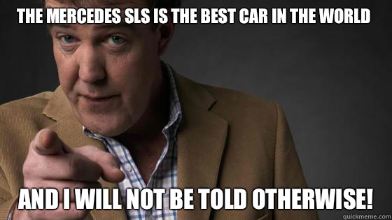 The Mercedes SLS is the best car in the world and I will not be told otherwise!  