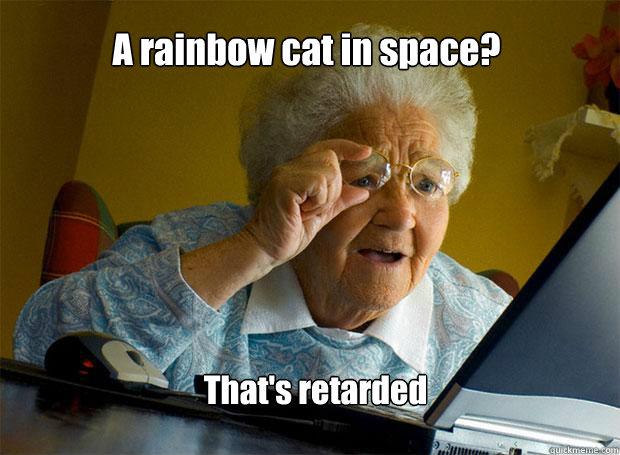 A rainbow cat in space? That's retarded  Grandma finds the Internet