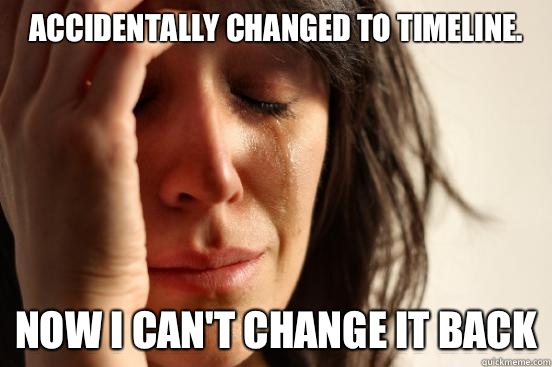 Accidentally changed to timeline. Now I can't change it back  First World Problems