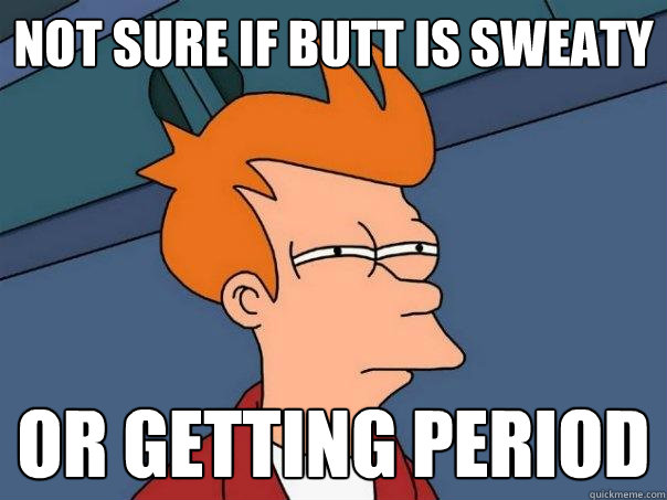 Not sure if butt is sweaty or getting period  Futurama Fry