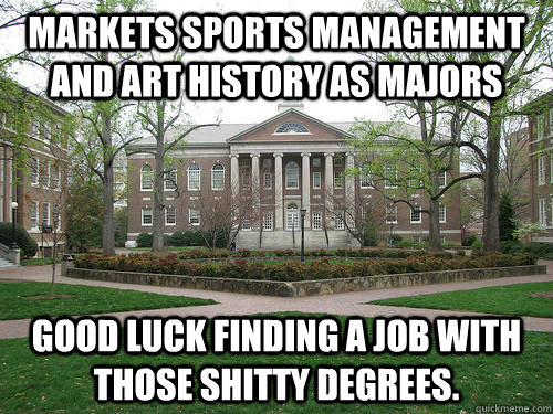 markets Sports management and Art history as majors Good luck finding a job with those shitty degrees.  Scumbag University