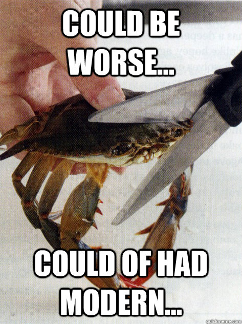 Could be worse... could of had modern...  Optimistic Crab