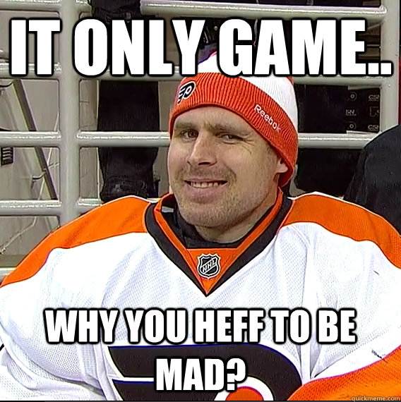 it Only game.. Why you heff to be mad?  Ilya Bryzgalov Solid Guy