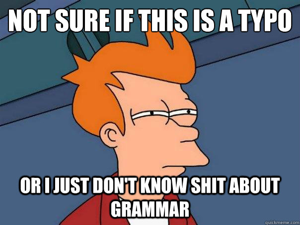 Not sure if this is a typo   Or I just don't know shit about grammar  - Not sure if this is a typo   Or I just don't know shit about grammar   Futurama Fry