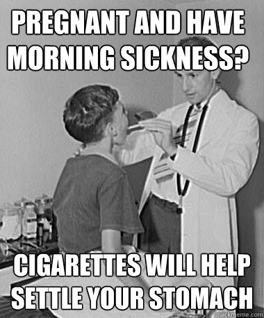 Pregnant and have morning sickness?
 Cigarettes will help settle your stomach - Pregnant and have morning sickness?
 Cigarettes will help settle your stomach  Turn of the Century Doctor