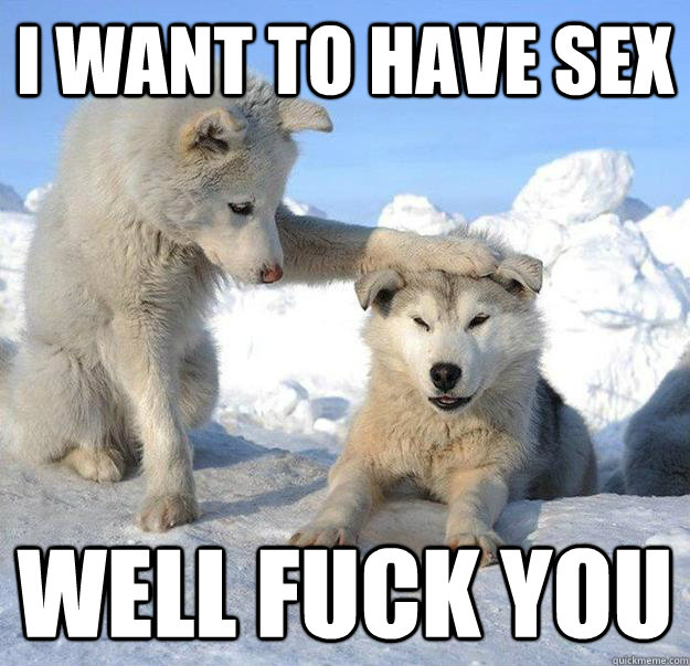I WANT TO HAVE SEX WELL FUCK YOU - I WANT TO HAVE SEX WELL FUCK YOU  Caring Husky