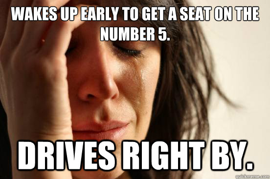 Wakes up early to get a seat on the number 5. drives right by.  First World Problems