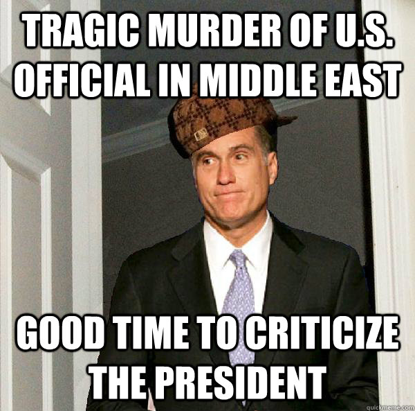 Tragic Murder of U.s. Official in Middle East Good time to criticize the president  Scumbag Mitt Romney