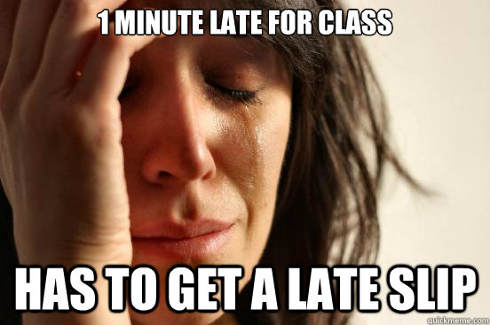 1 minute late for class Has to get a late slip  First World Problems